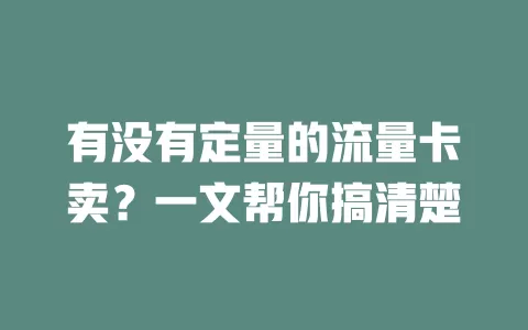 有没有定量的流量卡卖？一文帮你搞清楚