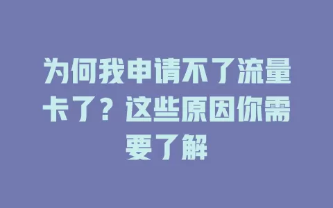 为何我申请不了流量卡了？这些原因你需要了解
