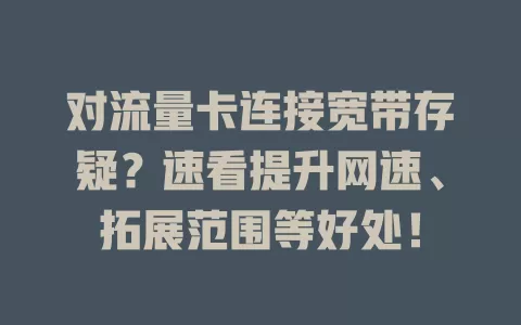 对流量卡连接宽带存疑？速看提升网速、拓展范围等好处！