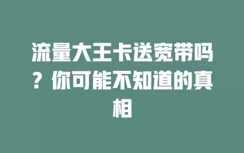 流量大王卡送宽带吗？你可能不知道的真相