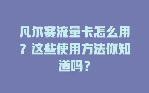 凡尔赛流量卡怎么用？这些使用方法你知道吗？