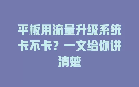 平板用流量升级系统卡不卡？一文给你讲清楚