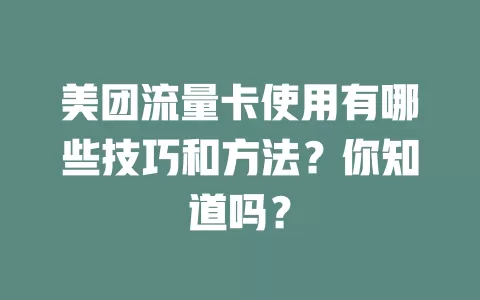 美团流量卡使用有哪些技巧和方法？你知道吗？