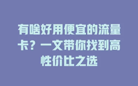 有啥好用便宜的流量卡？一文带你找到高性价比之选