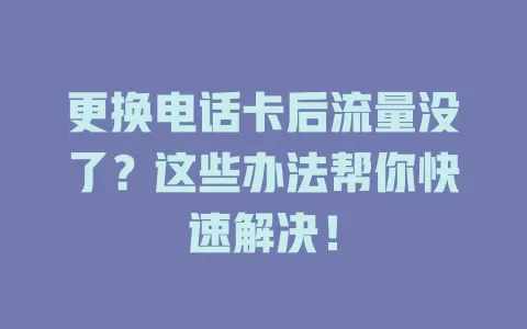 更换电话卡后流量没了？这些办法帮你快速解决！