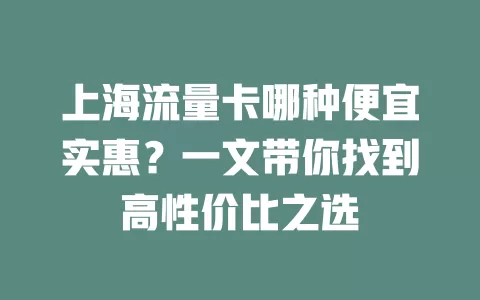上海流量卡哪种便宜实惠？一文带你找到高性价比之选