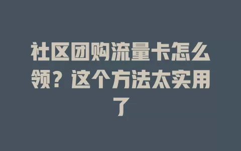 社区团购流量卡怎么领？这个方法太实用了