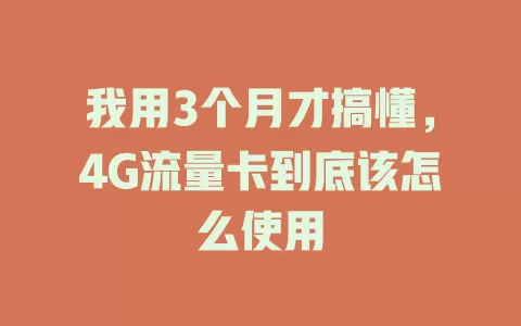 我用3个月才搞懂，4G流量卡到底该怎么使用