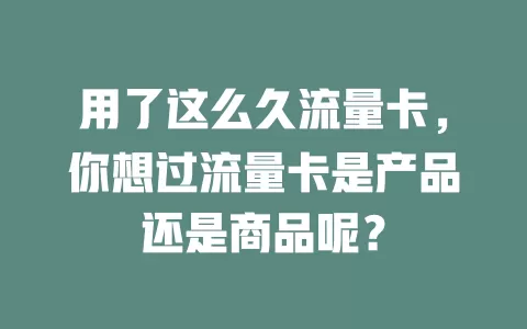 用了这么久流量卡，你想过流量卡是产品还是商品呢？