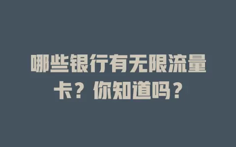 哪些银行有无限流量卡？你知道吗？