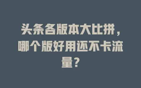 头条各版本大比拼，哪个版好用还不卡流量？