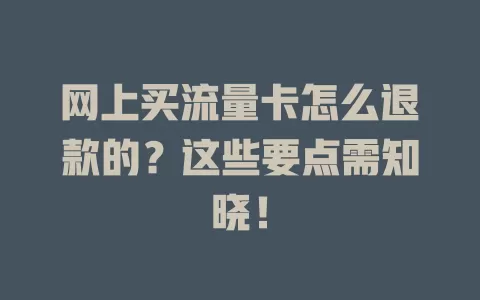 网上买流量卡怎么退款的？这些要点需知晓！