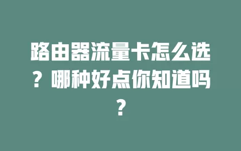 路由器流量卡怎么选？哪种好点你知道吗？