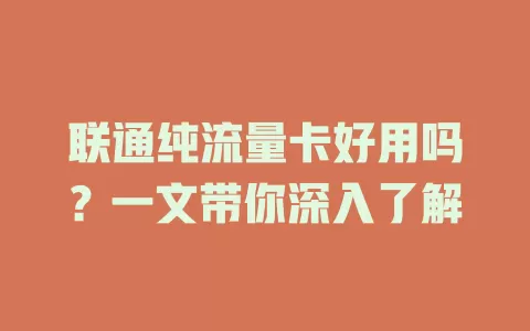 联通纯流量卡好用吗？一文带你深入了解