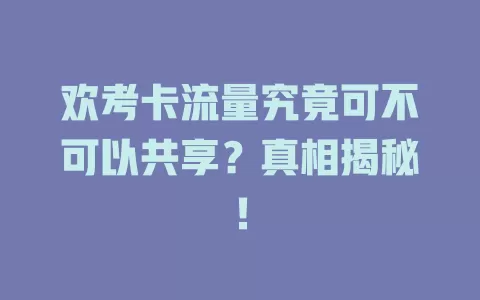 欢考卡流量究竟可不可以共享？真相揭秘！