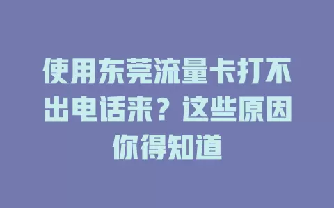 使用东莞流量卡打不出电话来？这些原因你得知道