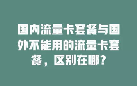 国内流量卡套餐与国外不能用的流量卡套餐，区别在哪？
