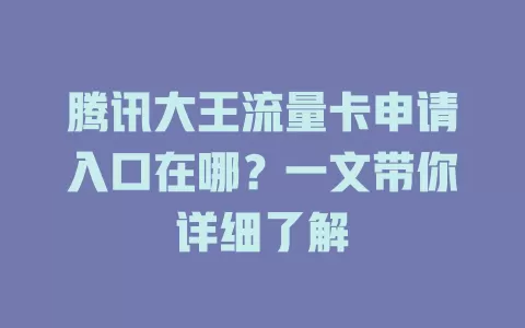 腾讯大王流量卡申请入口在哪？一文带你详细了解