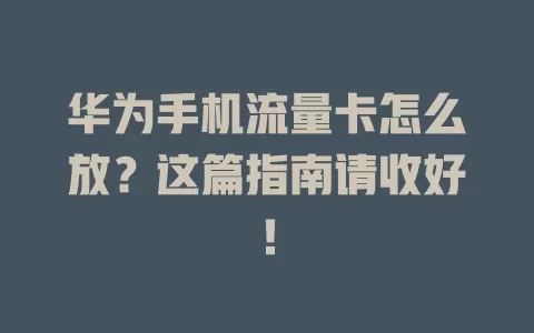 华为手机流量卡怎么放？这篇指南请收好！