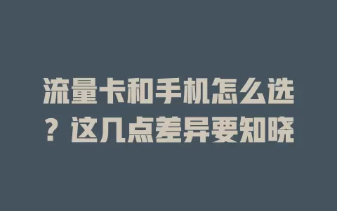 流量卡和手机怎么选？这几点差异要知晓