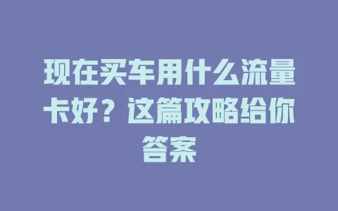 现在买车用什么流量卡好？这篇攻略给你答案