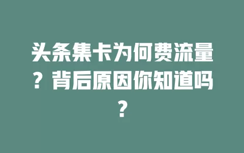 头条集卡为何费流量？背后原因你知道吗？