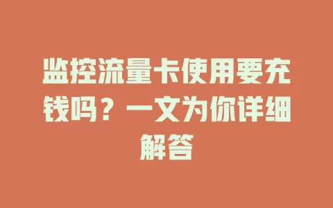 监控流量卡使用要充钱吗？一文为你详细解答