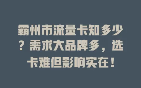 霸州市流量卡知多少？需求大品牌多，选卡难但影响实在！