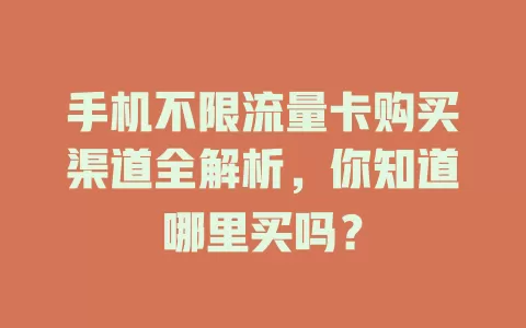 手机不限流量卡购买渠道全解析，你知道哪里买吗？