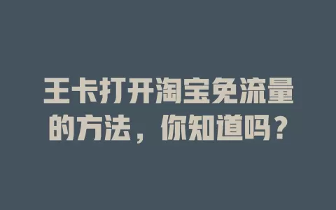 王卡打开淘宝免流量的方法，你知道吗？