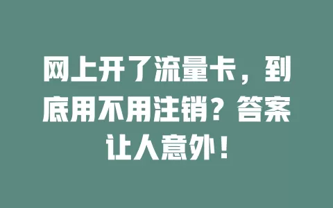 网上开了流量卡，到底用不用注销？答案让人意外！