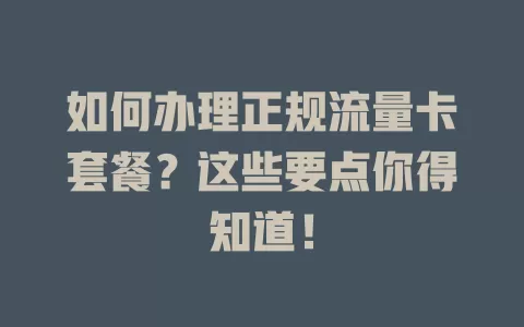 如何办理正规流量卡套餐？这些要点你得知道！