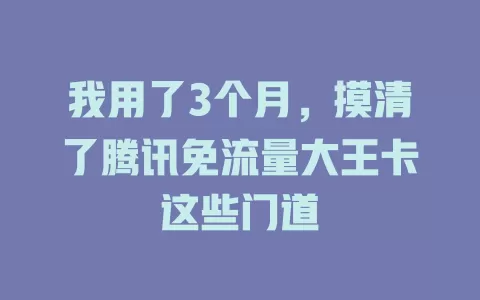 我用了3个月，摸清了腾讯免流量大王卡这些门道