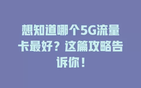 想知道哪个5G流量卡最好？这篇攻略告诉你！