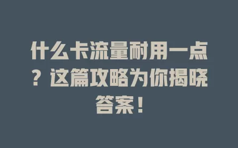 什么卡流量耐用一点？这篇攻略为你揭晓答案！