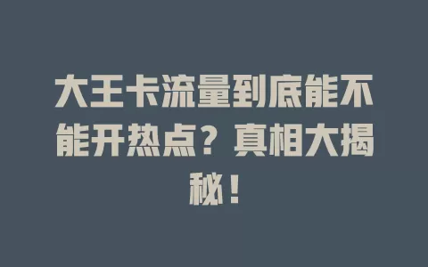 大王卡流量到底能不能开热点？真相大揭秘！