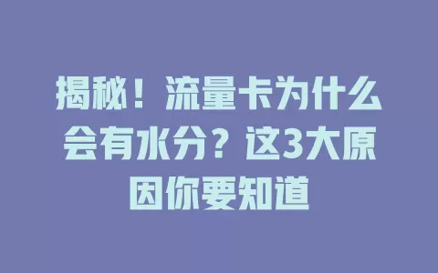 揭秘！流量卡为什么会有水分？这3大原因你要知道