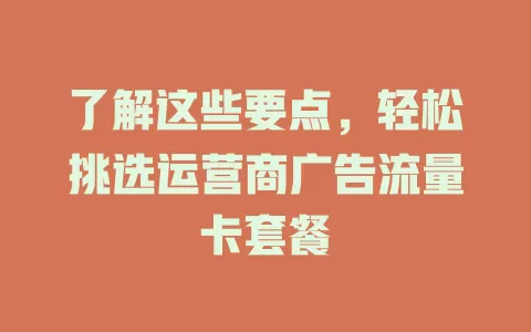 了解这些要点，轻松挑选运营商广告流量卡套餐