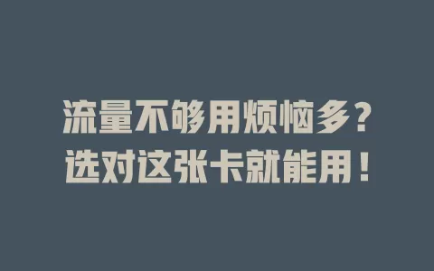 流量不够用烦恼多？选对这张卡就能用！