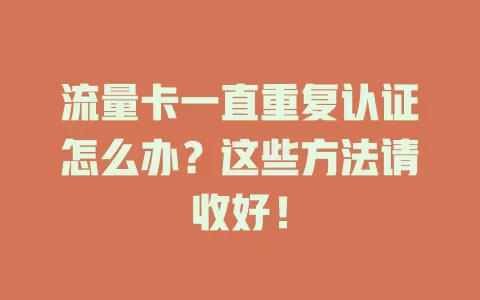 流量卡一直重复认证怎么办？这些方法请收好！