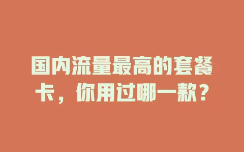 国内流量最高的套餐卡，你用过哪一款？
