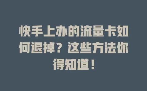 快手上办的流量卡如何退掉？这些方法你得知道！