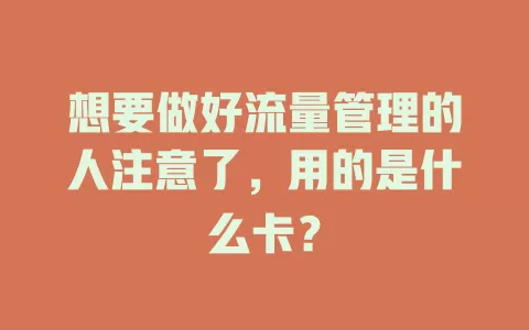 想要做好流量管理的人注意了，用的是什么卡？