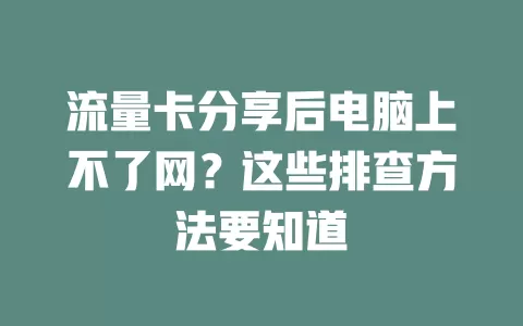 流量卡分享后电脑上不了网？这些排查方法要知道
