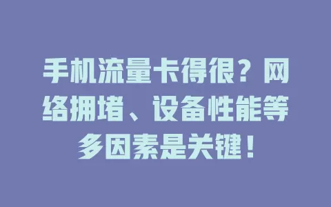 手机流量卡得很？网络拥堵、设备性能等多因素是关键！