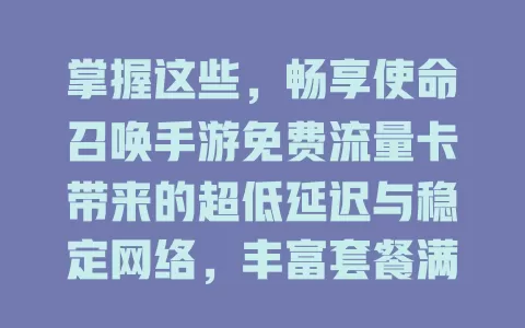 掌握这些，畅享使命召唤手游免费流量卡带来的超低延迟与稳定网络，丰富套餐满足不同玩家，让对战更精彩