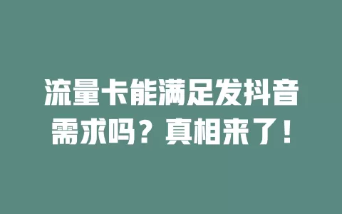 流量卡能满足发抖音需求吗？真相来了！
