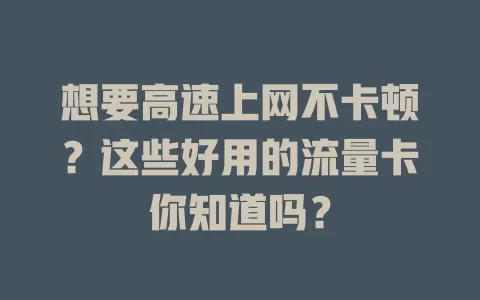 想要高速上网不卡顿？这些好用的流量卡你知道吗？