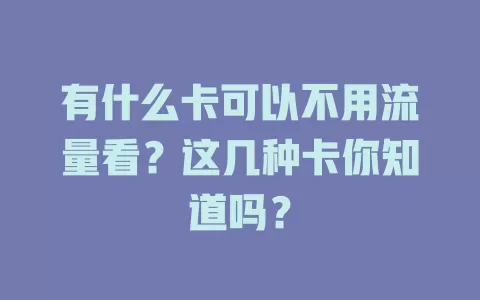 有什么卡可以不用流量看？这几种卡你知道吗？