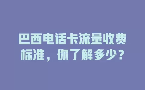 巴西电话卡流量收费标准，你了解多少？